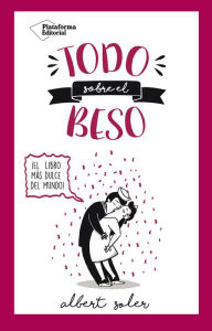 Title: Todo sobre el beso: ¡El libro más dulce del mundo!, Author: Albert Soler