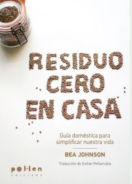 Title: Residuo cero en casa: Guía doméstica para simplificar nuestra vida, Author: Bea Johnson