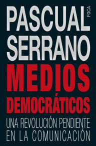 Title: Medios democráticos: Una revolución pendiente en la comunicación, Author: Pascual Serrano Jiménez