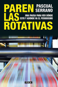 Title: Paren las rotativas: Una pausa para ver dónde está y adónde va el periodismo, Author: Pacual Serrano