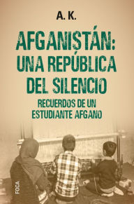Title: Afganistán: una república del silencio: Recuerdos de un estudiante afgano, Author: A. K.