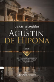 Title: Obras Escogidas de Agustín de Hipona 1: La verdadera religión. La utilidad de creer. El Enquiridión., Author: Alfonso Ropero Berzosa