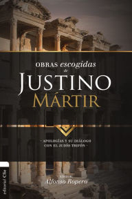 Title: Obras escogidas de Justino Mártir: Apologías y su diálogo con el judío Trifón, Author: Alfonso Ropero