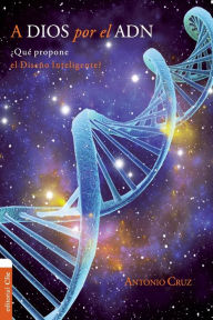 Title: A Dios por el ADN: ¿Qué propone el diseño inteligente?, Author: Antonio Cruz