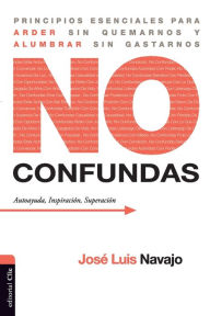 Title: No confundas: Principios esenciales para arder sin quemarnos y alumbrar sin gastarnos, Author: José Luis Navajo