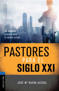 Title: Pastores del siglo XXI: Un modelo pastoral para la iglesia actual, Author: José María Baena Acebal