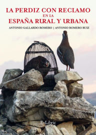 Title: La perdiz con reclamo en la España rural y urbana, Author: Antonio Gallardo Romero