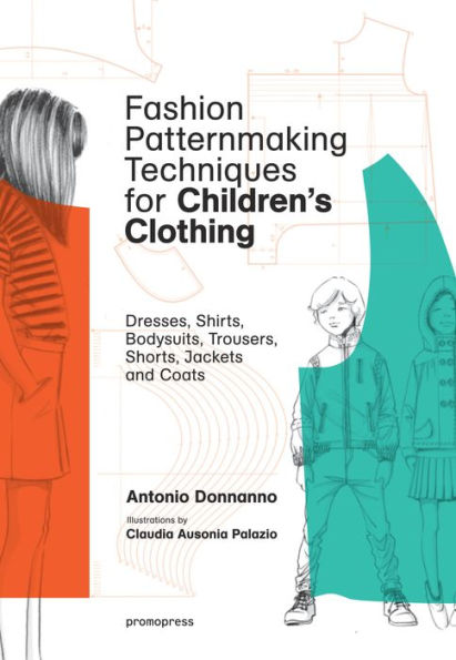 Fashion Patternmaking Techniques for Children's Clothing: Dresses, Shirts, Bodysuits, Trousers, Jackets and Coats