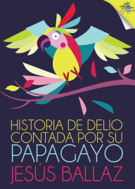 Title: Historia de Delio contada por su papagayo, Author: Jesús Ballaz