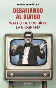 Title: Desafiando al olvido: Waldo de los Ríos. La biografía, Author: Miguel Fernández