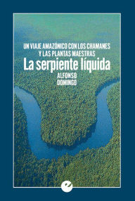 Title: La serpiente líquida: Un viaje amazónico con los chamanes y las plantas maestras, Author: Alfonso Domingo