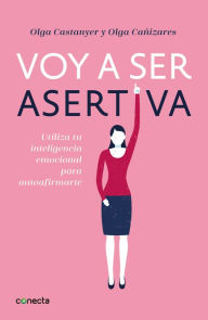 Title: Voy a ser asertiva: Utiliza tu inteligencia emocional para autoafirmarte, Author: Olga Castanyer Mayer-Spiess