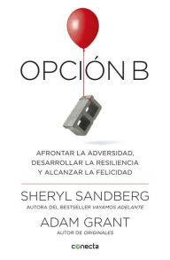 Title: Opción B: Afrontar la adversidad, desarrollar la resiliencia y alcanzar la felicidad, Author: Sheryl Sandberg