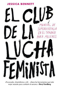 Title: El Club de la Lucha Feminista: Manual de supervivencia en el trabajo para mujeres, Author: Jessica Bennett