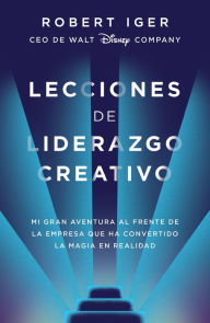 Title: Lecciones de liderazgo creativo: Mi gran aventura al frente de la empresa que ha convertido la magia en realidad / The Ride of a Lifetime, Author: Robert Iger