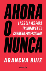 Title: Ahora o nunca: 5 claves para dar grandes pasos en tu carrera profesional, Author: Arancha Ruiz