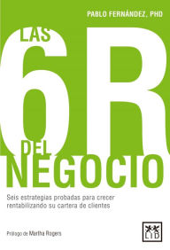 Title: Las 6R del negocio: Seis estrategias probadas para crecer rentabilizando su cartera de clientes, Author: Pablo Fernández
