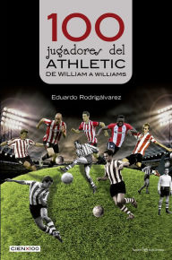 Title: 100 jugadores del Athletic: De William a Williams, Author: Eduardo Rodrigálvarez