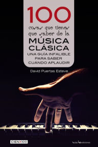 Title: 100 cosas que tienes que saber de la mï¿½sica clï¿½sica: Una guï¿½a infalible para saber cuï¿½ndo aplaudir, Author: David Puertas Esteve