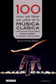 Title: 100 cosas que tienes que saber de la música clásica: Una guía infalible para saber cuándo aplaudir, Author: David Puertas Esteve