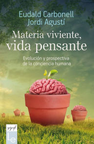 Title: Materia viviente, vida pensante: Evolución y prospectiva de la conciencia humana, Author: Eudald Carbonell