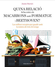 Title: Quina relació hi ha entre els macarrons amb formatge i Beethoven?: Les millors receptes per gaudir amb la música de tots els temps, Author: Jaume Biarnés