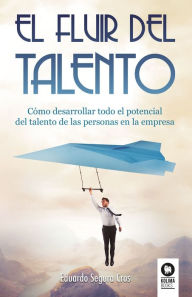 Title: El fluir del talento: Cómo desarrollar todo el potencial del talento de las personas en la empresa, Author: Eduardo Segura Cros