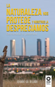 Title: La naturaleza nos protege y nosotros la despreciamos: Desmontando la posverdad, Author: Eduardo Gil Delgado