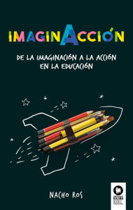 Title: ImaginAcción: De la imaginación a la acción en la educación, Author: Nacho Ros Bernal