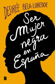 Title: Ser mujer negra en España, Author: Desirée Bela-Lobedde
