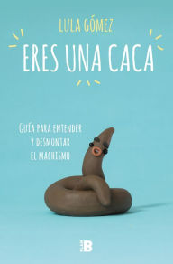 Title: Eres una caca: Guía para entender y desmontar el machismo, Author: Lula Gómez