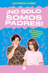 Title: ¡No solo somos padres!: Un antimanual para ser padres y no perder la cabeza, Author: Los Prieto Flores