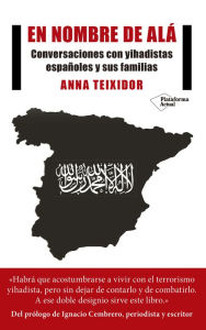 Title: En nombre de Alá: Conversaciones con yihadistas españoles y sus familias, Author: Anna Teixidor