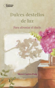 Title: Dulces destellos de luz: Para afrontar el duelo, Author: Mercè Castro Puig