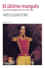 Title: El último marqués: Francisco Rodríguez del Toro 1761-1851, Author: Inés Quintero