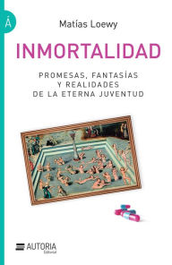 Title: Inmortalidad: Promesas, fantasías y realidades de la eterna juventud, Author: Matías Loewy