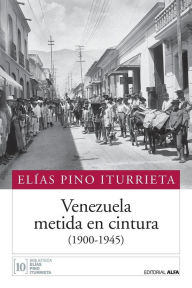 Title: Venezuela metida en cintura (1900-1945), Author: Elias Pino Iturrieta