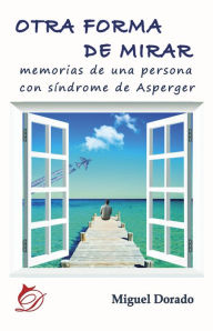 Title: Otra forma de mirar: Memorias de una persona con síndrome de Asperger, Author: Miguel Dorado