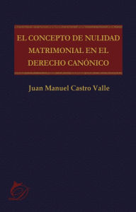 Title: El concepto de nulidad matrimonial en el derecho canónico, Author: Juan Manuel Castro Valle