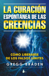 Title: La curación espontánea de las creencias: Cómo librarse de los falsos límites, Author: Gregg Braden