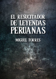 Title: El resucitador de leyendas peruanas, Author: Miguel Torres