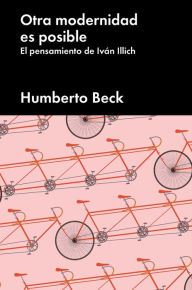 Title: Otra modernidad es posible: El pensamiento de Iván Illich, Author: Humberto Beck