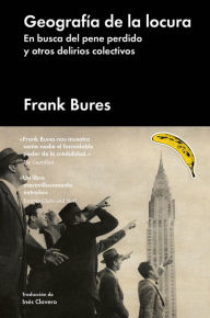 Title: Geografï¿½a de la locura: en busca del pene perdido y otros delirios colectivos, Author: Frank Bures