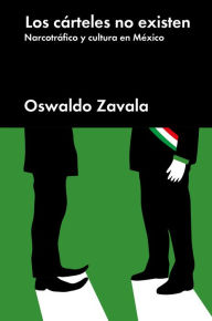 Title: Los cárteles no existen: Narcotráfico y cultura en México, Author: Oswaldo Zavala