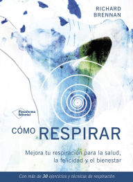 Title: Cómo respirar: Mejora tu respiración para la salud, la felicidad y el bienestar, Author: Richard Brennan