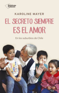 Title: El secreto siempre es el amor: En los suburbios de Chile, Author: Karoline Mayer