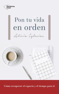 Title: Pon tu vida en orden: Cómo recuperar el espacio y el tiempo para ti, Author: Alicia Iglesias