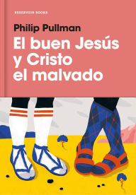 Title: El buen Jesus y el Cristo malvado / The Good Man Jesus and the Scoundrel Christ, Author: Philip Pullman