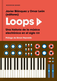Title: Loops 1: Una historia de la música electrónica en el siglo XX, Author: Javier Blánquez Gómez