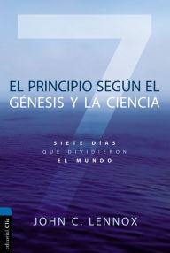 Title: El principio según Génesis y la ciencia: Siete días que dividieron el mundo, Author: John C. Lennox